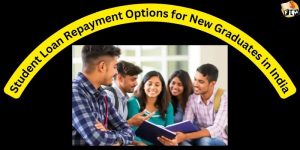 Student Loan Repayment Options for New Graduates in India